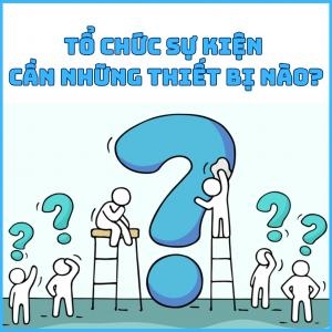Tổ Chức Sự Kiện Cần Những Thiết Bị Gì ? Tổ Chức Sự Kiện Cần Những Thiết Bị Gì ?